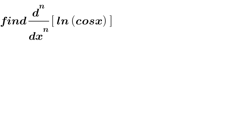 find (d^n /dx^n ) [ ln (cosx) ]  