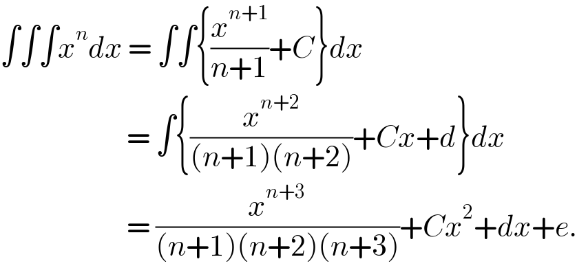 ∫∫∫x^n dx = ∫∫{(x^(n+1) /(n+1))+C}dx                         = ∫{(x^(n+2) /((n+1)(n+2)))+Cx+d}dx                         = (x^(n+3) /((n+1)(n+2)(n+3)))+Cx^2 +dx+e.  