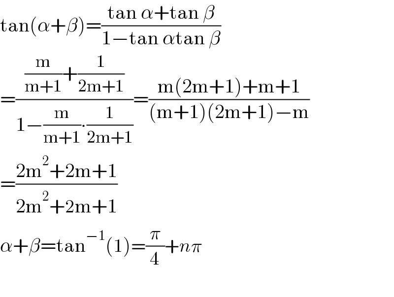 tan(α+β)=((tan α+tan β)/(1−tan αtan β))   =(((m/(m+1))+(1/(2m+1)))/(1−(m/(m+1))∙(1/(2m+1))))=((m(2m+1)+m+1)/((m+1)(2m+1)−m))  =((2m^2 +2m+1)/(2m^2 +2m+1))  α+β=tan^(−1) (1)=(π/4)+nπ     