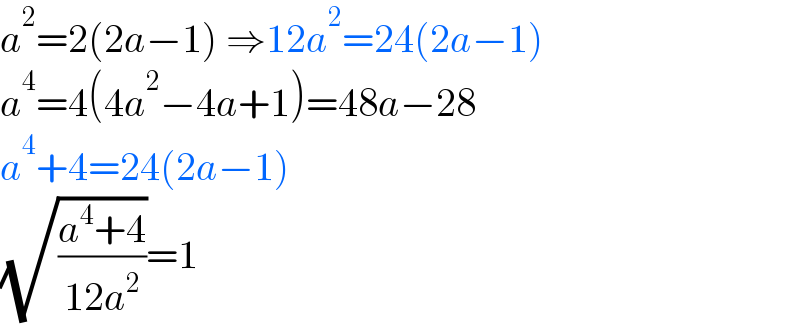 a^2 =2(2a−1) ⇒12a^2 =24(2a−1)  a^4 =4(4a^2 −4a+1)=48a−28  a^4 +4=24(2a−1)  (√((a^4 +4)/(12a^2 )))=1  