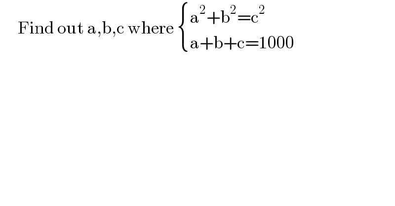       Find out a,b,c where  { ((a^2 +b^2 =c^2 )),((a+b+c=1000)) :}     