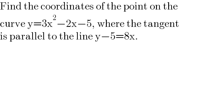 Find the coordinates of the point on the  curve y=3x^2 −2x−5, where the tangent  is parallel to the line y−5=8x.  