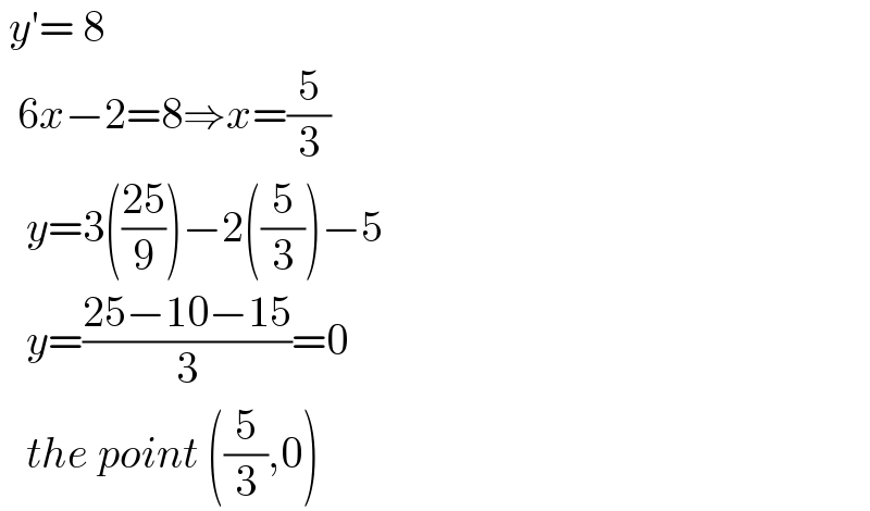  y′= 8    6x−2=8⇒x=(5/3)     y=3(((25)/9))−2((5/3))−5     y=((25−10−15)/3)=0     the point ((5/3),0)  