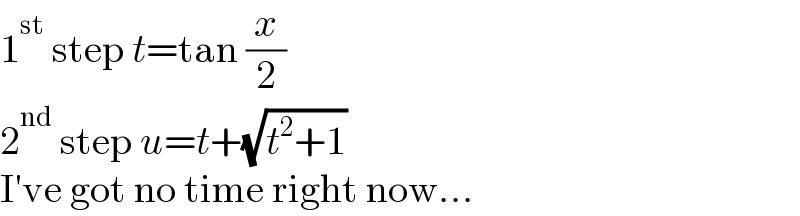 1^(st)  step t=tan (x/2)  2^(nd)  step u=t+(√(t^2 +1))  I′ve got no time right now...  
