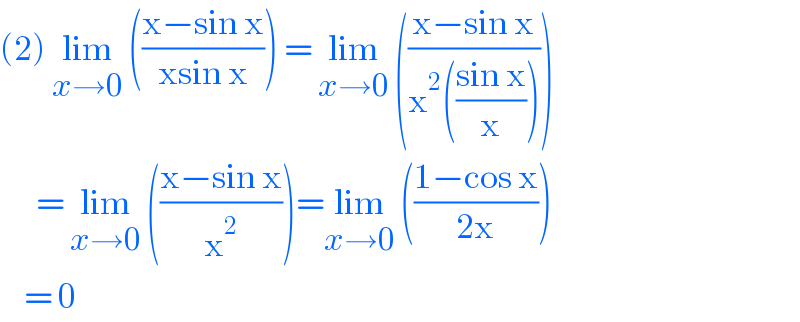 (2) lim_(x→0)  (((x−sin x)/(xsin x))) = lim_(x→0)  (((x−sin x)/(x^2 (((sin x)/x)))))        = lim_(x→0)  (((x−sin x)/x^2 ))=lim_(x→0)  (((1−cos x)/(2x)))      = 0   