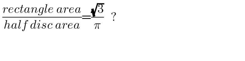  ((rectangle area)/(half disc area))=((√3)/π)   ?  