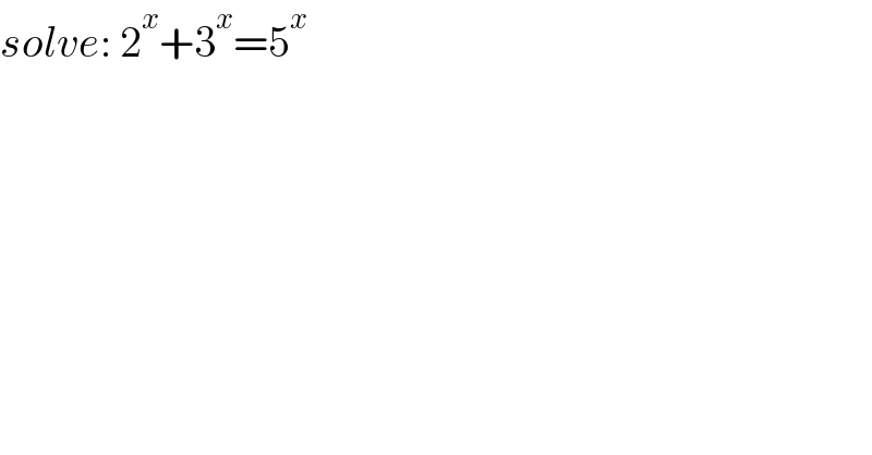 solve: 2^x +3^x =5^x   