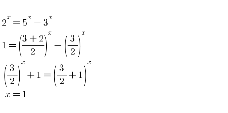     2^x  = 5^x  − 3^x    1 = (((3 + 2)/2))^x  − ((3/2))^x     ((3/2))^x  + 1 = ((3/2) + 1)^x       x = 1       