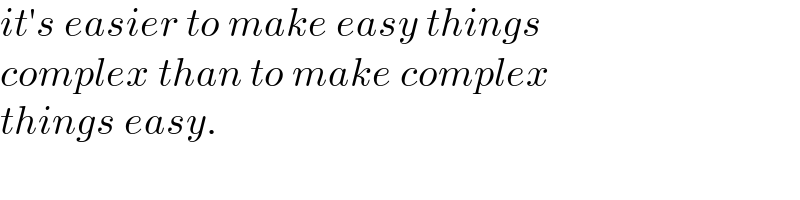 it′s easier to make easy things  complex than to make complex  things easy.  