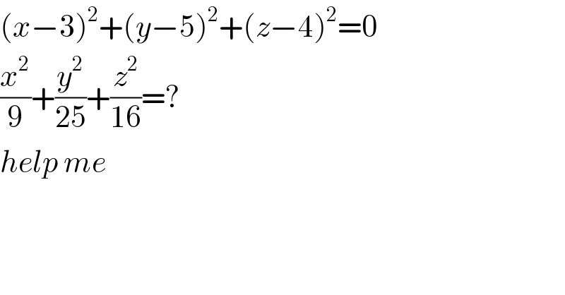 (x−3)^2 +(y−5)^2 +(z−4)^2 =0  (x^2 /9)+(y^2 /(25))+(z^2 /(16))=?  help me  