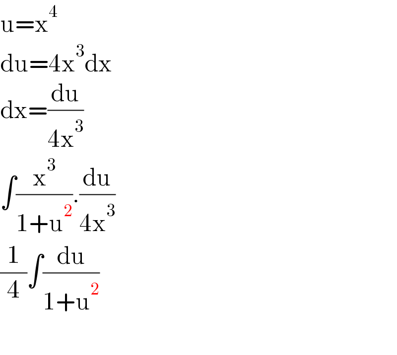 u=x^4   du=4x^3 dx  dx=(du/(4x^3 ))  ∫(x^3 /(1+u^2 )).(du/(4x^3 ))  (1/4)∫(du/(1+u^2 ))    