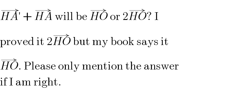 HA′^(→)  + HA^(→)  will be HO^(→)  or 2HO^(→) ? I  proved it 2HO^(→)  but my book says it  HO^(→) . Please only mention the answer  if I am right.  