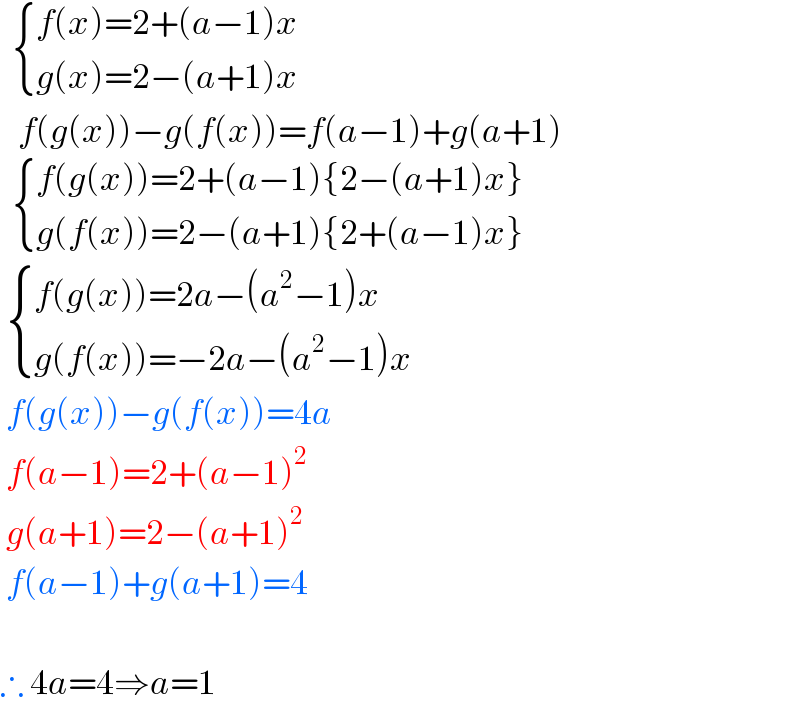    { ((f(x)=2+(a−1)x)),((g(x)=2−(a+1)x)) :}     f(g(x))−g(f(x))=f(a−1)+g(a+1)     { ((f(g(x))=2+(a−1){2−(a+1)x})),((g(f(x))=2−(a+1){2+(a−1)x})) :}    { ((f(g(x))=2a−(a^2 −1)x)),((g(f(x))=−2a−(a^2 −1)x)) :}   f(g(x))−g(f(x))=4a   f(a−1)=2+(a−1)^2    g(a+1)=2−(a+1)^2    f(a−1)+g(a+1)=4    ∴ 4a=4⇒a=1  