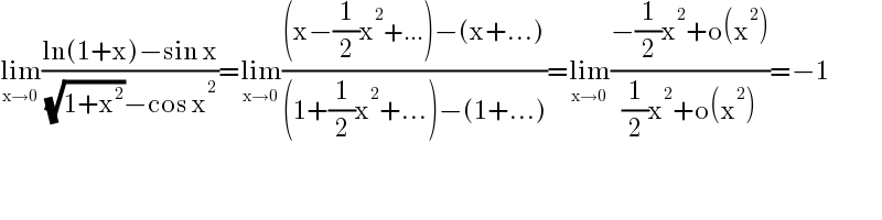 lim_(x→0) ((ln(1+x)−sin x)/( (√(1+x^2 ))−cos x^2 ))=lim_(x→0) (((x−(1/2)x^2 +...)−(x+...))/((1+(1/2)x^2 +...)−(1+...)))=lim_(x→0) ((−(1/2)x^2 +o(x^2 ))/((1/2)x^2 +o(x^2 )))=−1  