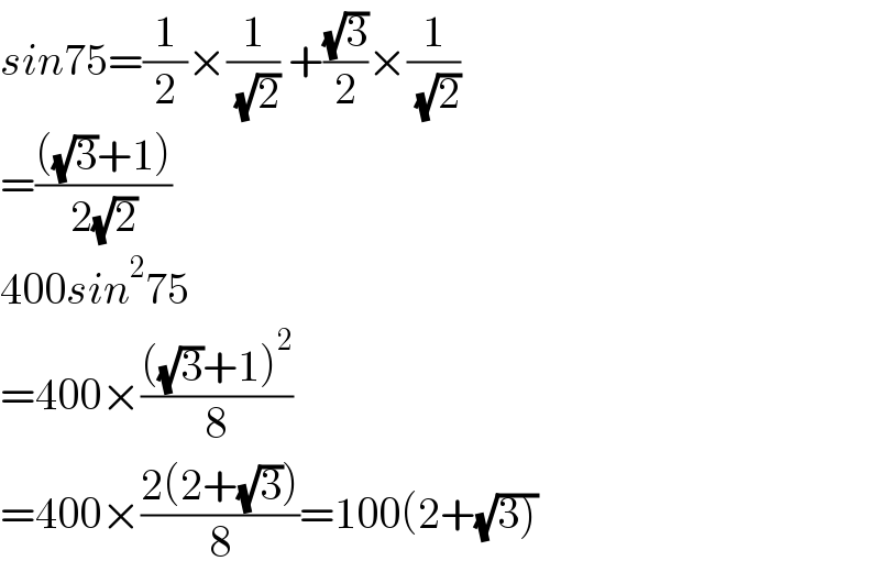 sin75=(1/2)×(1/( (√2))) +((√3)/2)×(1/( (√2)))  =((((√3)+1))/(2(√2)))  400sin^2 75  =400×((((√3)+1)^2 )/8)  =400×((2(2+(√3)))/8)=100(2+(√(3)))  