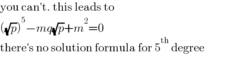 you can′t. this leads to  ((√p))^5 −mq(√p)+m^2 =0  there′s no solution formula for 5^(th)  degree  