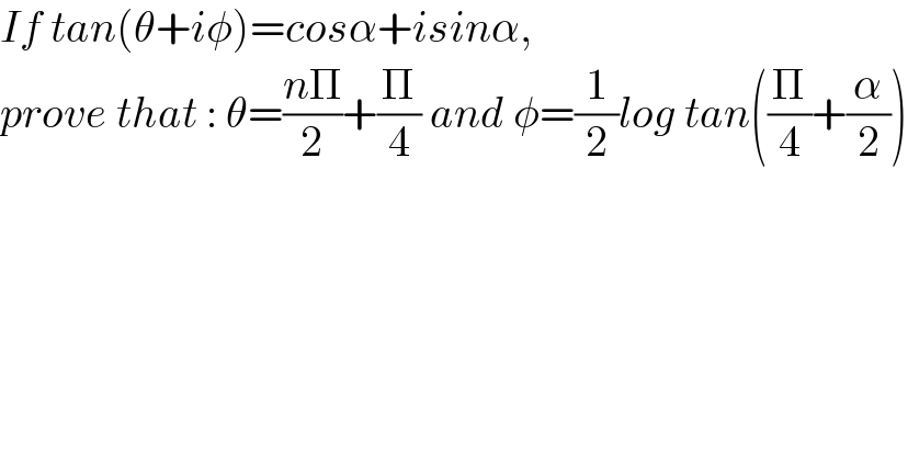 If tan(θ+iφ)=cosα+isinα,   prove that : θ=((nΠ)/2)+(Π/4) and φ=(1/2)log tan((Π/4)+(α/2))  