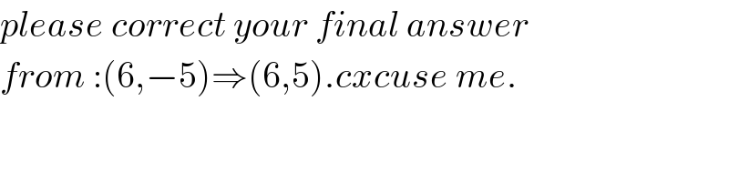please correct your final answer  from :(6,−5)⇒(6,5).cxcuse me.  