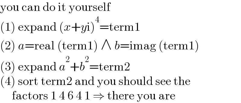 you can do it yourself  (1) expand (x+yi)^4 =term1  (2) a=real (term1) ∧ b=imag (term1)  (3) expand a^2 +b^2 =term2  (4) sort term2 and you should see the       factors 1 4 6 4 1 ⇒ there you are  