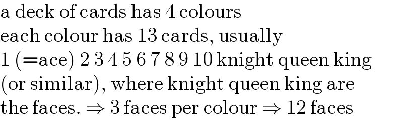 a deck of cards has 4 colours  each colour has 13 cards, usually  1 (=ace) 2 3 4 5 6 7 8 9 10 knight queen king  (or similar), where knight queen king are  the faces. ⇒ 3 faces per colour ⇒ 12 faces  