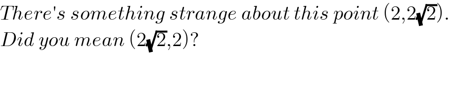 There′s something strange about this point (2,2(√2)).  Did you mean (2(√2),2)?  