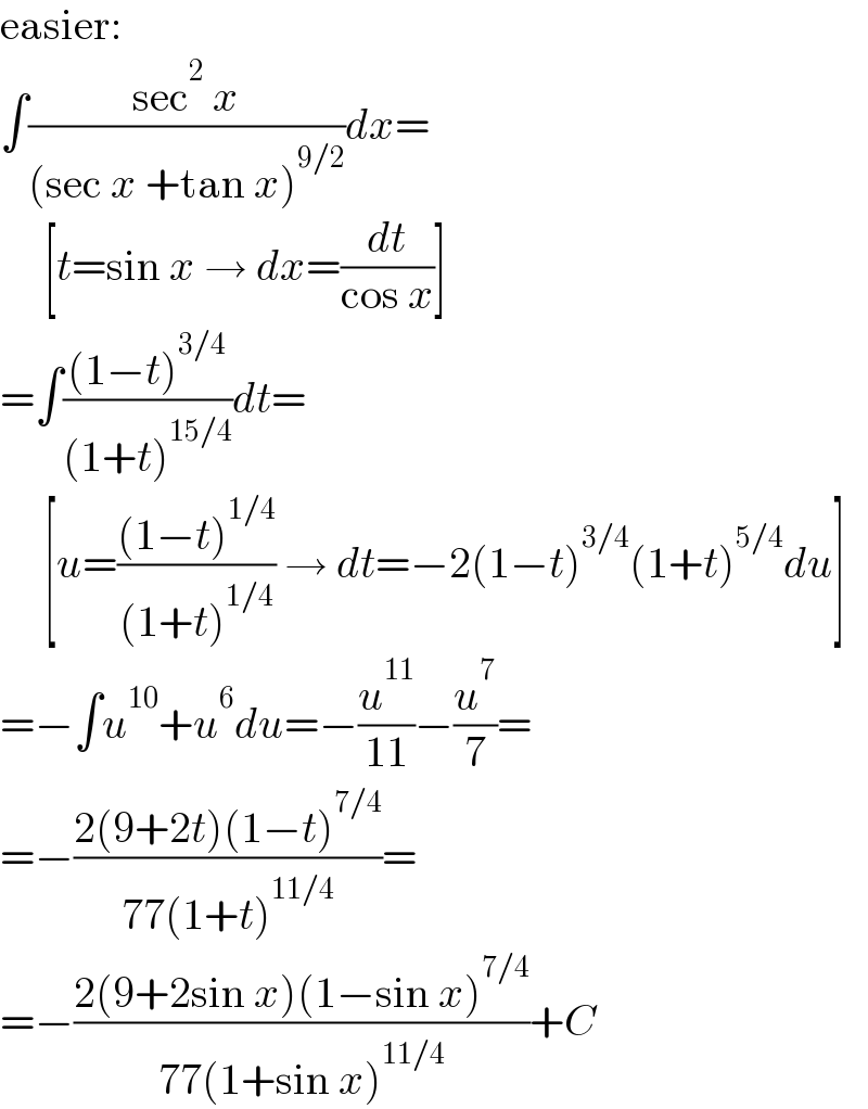 easier:  ∫((sec^2  x)/((sec x +tan x)^(9/2) ))dx=       [t=sin x → dx=(dt/(cos x))]  =∫(((1−t)^(3/4) )/((1+t)^(15/4) ))dt=       [u=(((1−t)^(1/4) )/((1+t)^(1/4) )) → dt=−2(1−t)^(3/4) (1+t)^(5/4) du]  =−∫u^(10) +u^6 du=−(u^(11) /(11))−(u^7 /7)=  =−((2(9+2t)(1−t)^(7/4) )/(77(1+t)^(11/4) ))=  =−((2(9+2sin x)(1−sin x)^(7/4) )/(77(1+sin x)^(11/4) ))+C  