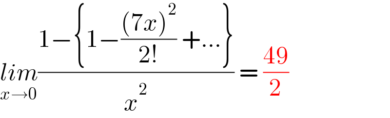 lim_(x→0) ((1−{1−(((7x)^2 )/(2!)) +...})/x^2 ) = ((49)/2)  