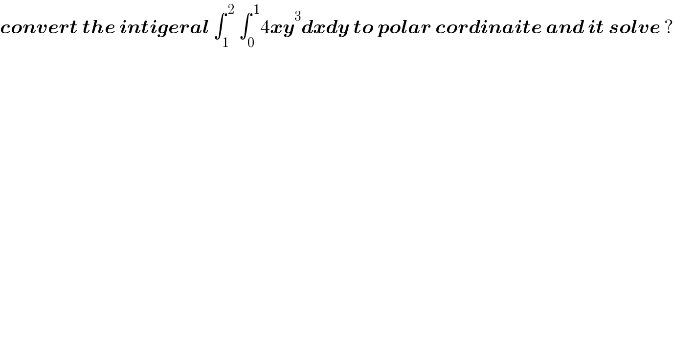 convert the intigeral ∫_1 ^( 2)  ∫_0 ^( 1) 4xy^3 dxdy to polar cordinaite and it solve ?  