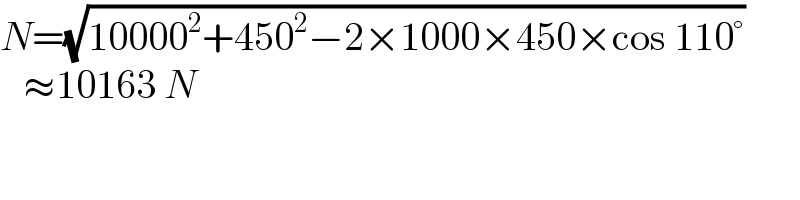 N=(√(10000^2 +450^2 −2×1000×450×cos 110°))     ≈10163 N  