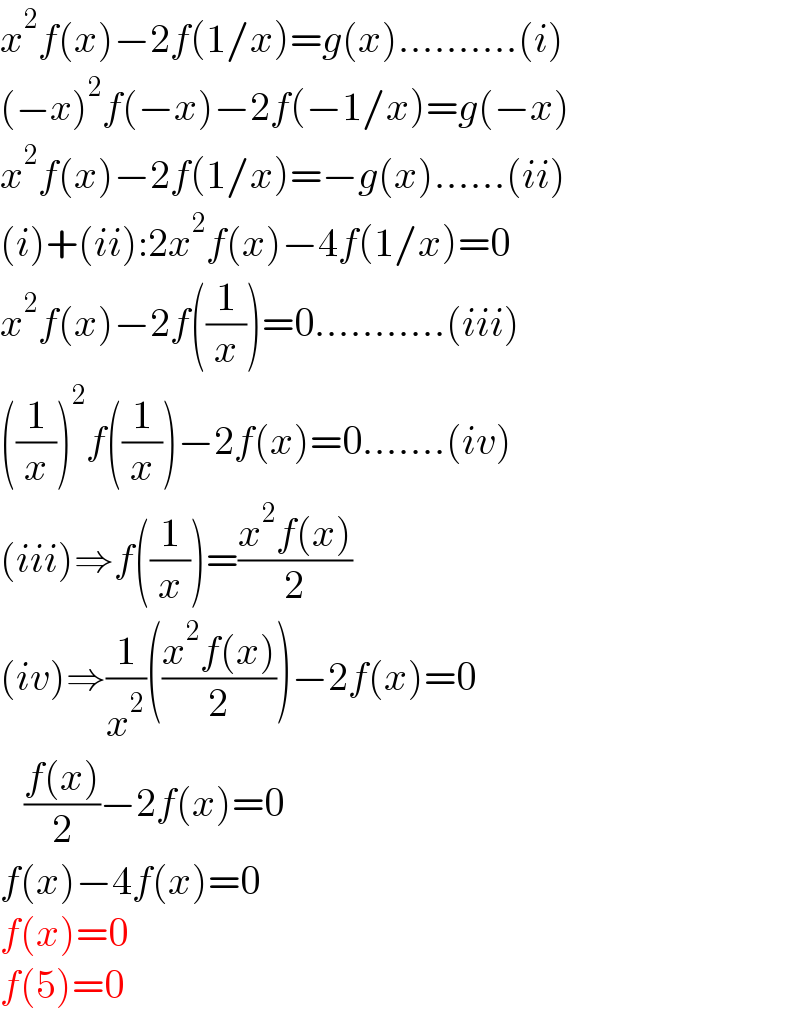 x^2 f(x)−2f(1/x)=g(x)..........(i)  (−x)^2 f(−x)−2f(−1/x)=g(−x)  x^2 f(x)−2f(1/x)=−g(x)......(ii)  (i)+(ii):2x^2 f(x)−4f(1/x)=0  x^2 f(x)−2f((1/x))=0...........(iii)  ((1/x))^2 f((1/x))−2f(x)=0.......(iv)  (iii)⇒f((1/x))=((x^2 f(x))/2)  (iv)⇒(1/x^2 )(((x^2 f(x))/2))−2f(x)=0     ((f(x))/2)−2f(x)=0  f(x)−4f(x)=0  f(x)=0  f(5)=0  