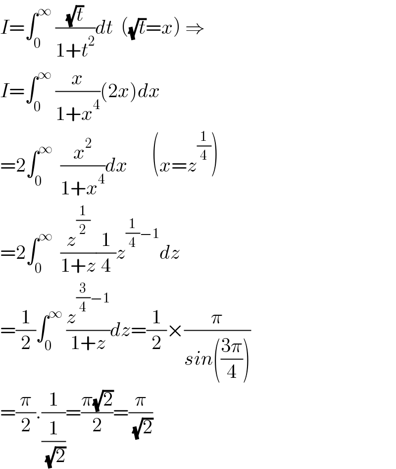 I=âˆ«_0 ^âˆž  ((âˆšt)/(1+t^2 ))dt  ((âˆšt)=x) â‡’  I=âˆ«_0 ^âˆž  (x/(1+x^4 ))(2x)dx  =2âˆ«_0 ^âˆž   (x^2 /(1+x^4 ))dx      (x=z^(1/4) )  =2âˆ«_0 ^âˆž   (z^(1/2) /(1+z))(1/4)z^((1/4)âˆ’1) dz  =(1/2)âˆ«_0 ^âˆž  (z^((3/4)âˆ’1) /(1+z))dz=(1/2)Ã—(Ï€/(sin(((3Ï€)/4))))  =(Ï€/2).(1/(1/( (âˆš2))))=((Ï€(âˆš2))/2)=(Ï€/( (âˆš2)))  