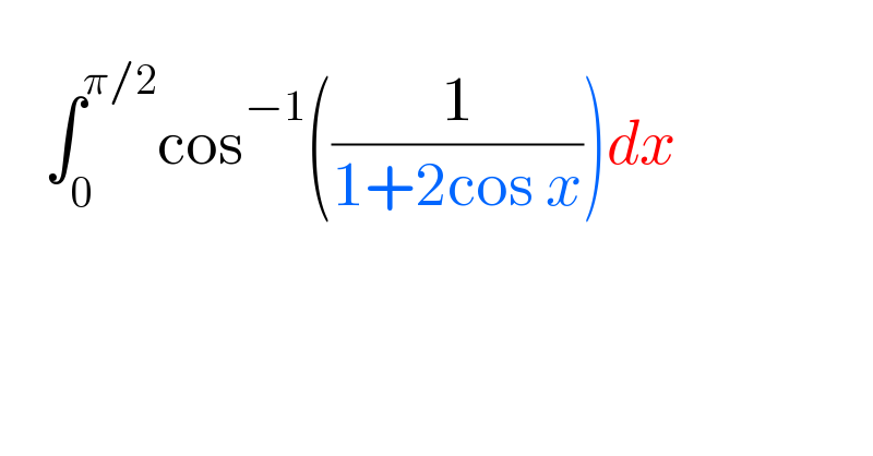       ∫_0 ^(π/2) cos^(−1) ((1/(1+2cos x)))dx  