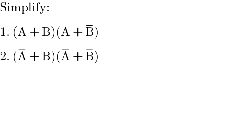 Simplify:  1. (A + B)(A + B^(−) )  2. (A^(−)  + B)(A^(−)  + B^(−) )  