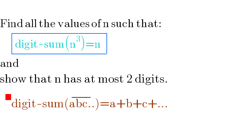   Find all the values of n such that:       determinant (((digit-sum(n^3 )=n )))  and  show that n has at most 2 digits.   ^■ digit-sum(abc..^(−) )=a+b+c+...  