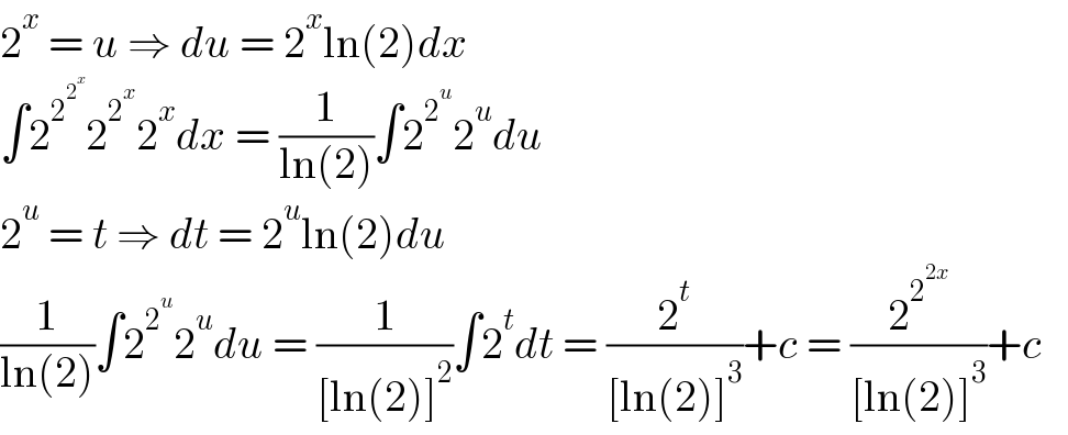 2^x  = u ⇒ du = 2^x ln(2)dx  ∫2^2^2^x   2^2^x  2^x dx = (1/(ln(2)))∫2^2^u  2^u du  2^u  = t ⇒ dt = 2^u ln(2)du  (1/(ln(2)))∫2^2^u  2^u du = (1/([ln(2)]^2 ))∫2^t dt = (2^t /([ln(2)]^3 ))+c = (2^2^(2x)  /([ln(2)]^3 ))+c     