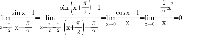lim_(x→(π/2)) ((sin x−1)/(x−(π/2)))=lim_(x→(π/2)−(π/2)) ((sin (x+(π/2))−1)/((x+(π/2))−(π/2)))=lim_(x→0) ((cos x−1)/x)=lim_(x→0) ((−(1/2)x^2 )/x)=0  