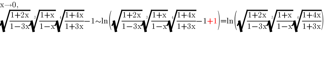 x→0,  (√((1+2x)/(1−3x)))(((1+x)/(1−x)))^(1/3) (((1+4x)/(1+3x)))^(1/4) −1∼ln((√((1+2x)/(1−3x)))(((1+x)/(1−x)))^(1/3) (((1+4x)/(1+3x)))^(1/4) −1+1)=ln((√((1+2x)/(1−3x)))(((1+x)/(1−x)))^(1/3) (((1+4x)/(1+3x)))^(1/4) )  