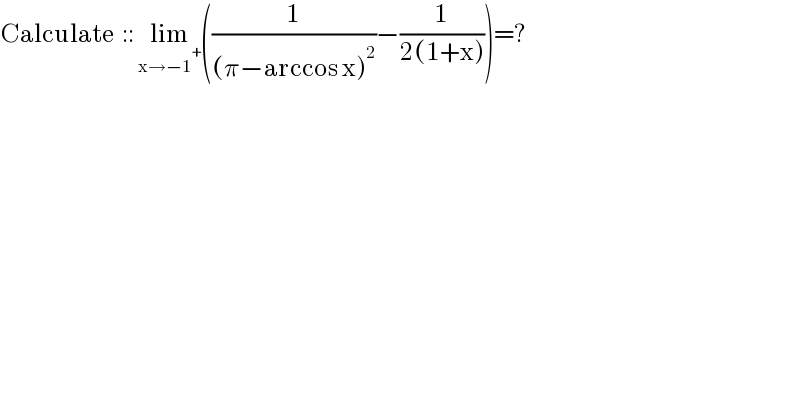 Calculate  :: lim_(x→−1^+ ) ((1/((π−arccos x)^2 ))−(1/(2(1+x))))=?  