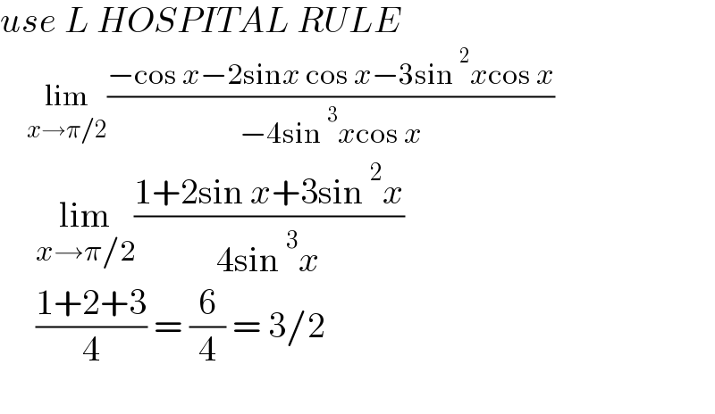 use L HOSPITAL RULE       lim_(x→π/2) ((−cos x−2sinx cos x−3sin^2 xcos x)/(−4sin^3 xcos x))       lim_(x→π/2) ((1+2sin x+3sin^2 x)/(4sin^3 x))       ((1+2+3)/4) = (6/4) = 3/2    