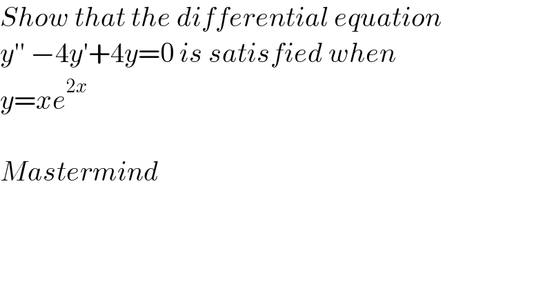 Show that the differential equation  y′′ −4y′+4y=0 is satisfied when  y=xe^(2x)     Mastermind  