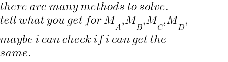 there are many methods to solve.  tell what you get for M_A ,M_B ,M_C ,M_D ,  maybe i can check if i can get the  same.  