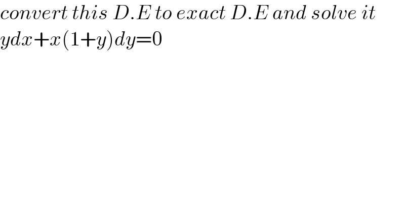 convert this D.E to exact D.E and solve it  ydx+x(1+y)dy=0  