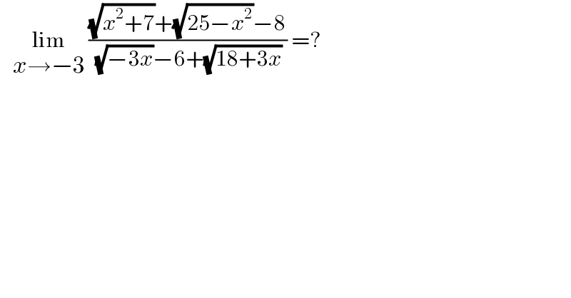    lim_(x→−3)  (((√(x^2 +7))+(√(25−x^2 ))−8)/( (√(−3x))−6+(√(18+3x)))) =?  