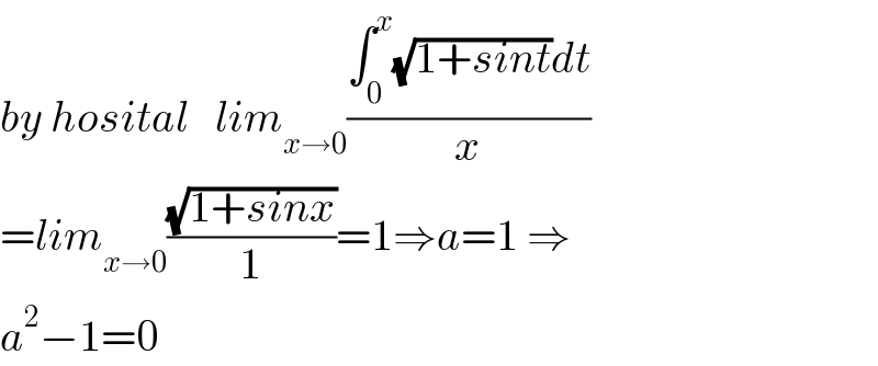 by hosital   lim_(x→0) ((∫_0 ^x (√(1+sint))dt)/x)  =lim_(x→0) ((√(1+sinx))/1)=1⇒a=1 ⇒  a^2 −1=0  