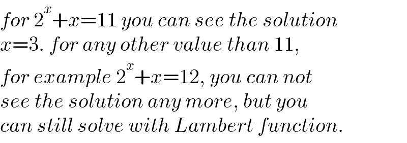 for 2^x +x=11 you can see the solution  x=3. for any other value than 11,  for example 2^x +x=12, you can not  see the solution any more, but you  can still solve with Lambert function.  