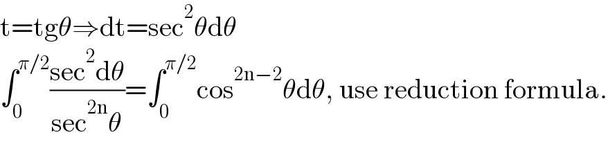 t=tgθ⇒dt=sec^2 θdθ  ∫_0 ^(π/2) ((sec^2 dθ)/(sec^(2n) θ))=∫_0 ^(π/2) cos^(2n−2) θdθ, use reduction formula.  