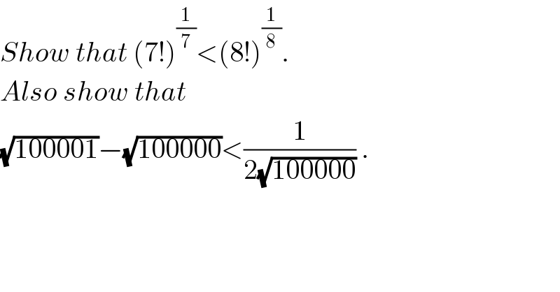 Show that (7!)^(1/7) <(8!)^(1/8) .  Also show that   (√(100001))−(√(100000))<(1/(2(√(100000)))) .    