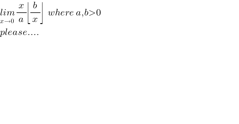 lim_(x→0)  (x/a)⌊(b/x)⌋  where a,b>0  please....  