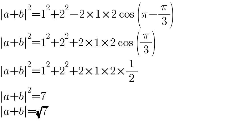 ∣a+b∣^2 =1^2 +2^2 −2×1×2 cos (π−(π/3))  ∣a+b∣^2 =1^2 +2^2 +2×1×2 cos ((π/3))  ∣a+b∣^2 =1^2 +2^2 +2×1×2×(1/2)  ∣a+b∣^2 =7  ∣a+b∣=(√7)  