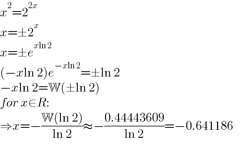 x^2 =2^(2x)   x=±2^x   x=±e^(xln 2)   (−xln 2)e^(−xln 2) =±ln 2  −xln 2=W(±ln 2)  for x∈R:  ⇒x=−((W(ln 2))/(ln 2))≈−((0.44443609)/(ln 2))=−0.641186  
